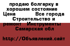 продаю болгарку в хорошем состояние › Цена ­ 1 500 - Все города Строительство и ремонт » Инструменты   . Самарская обл.